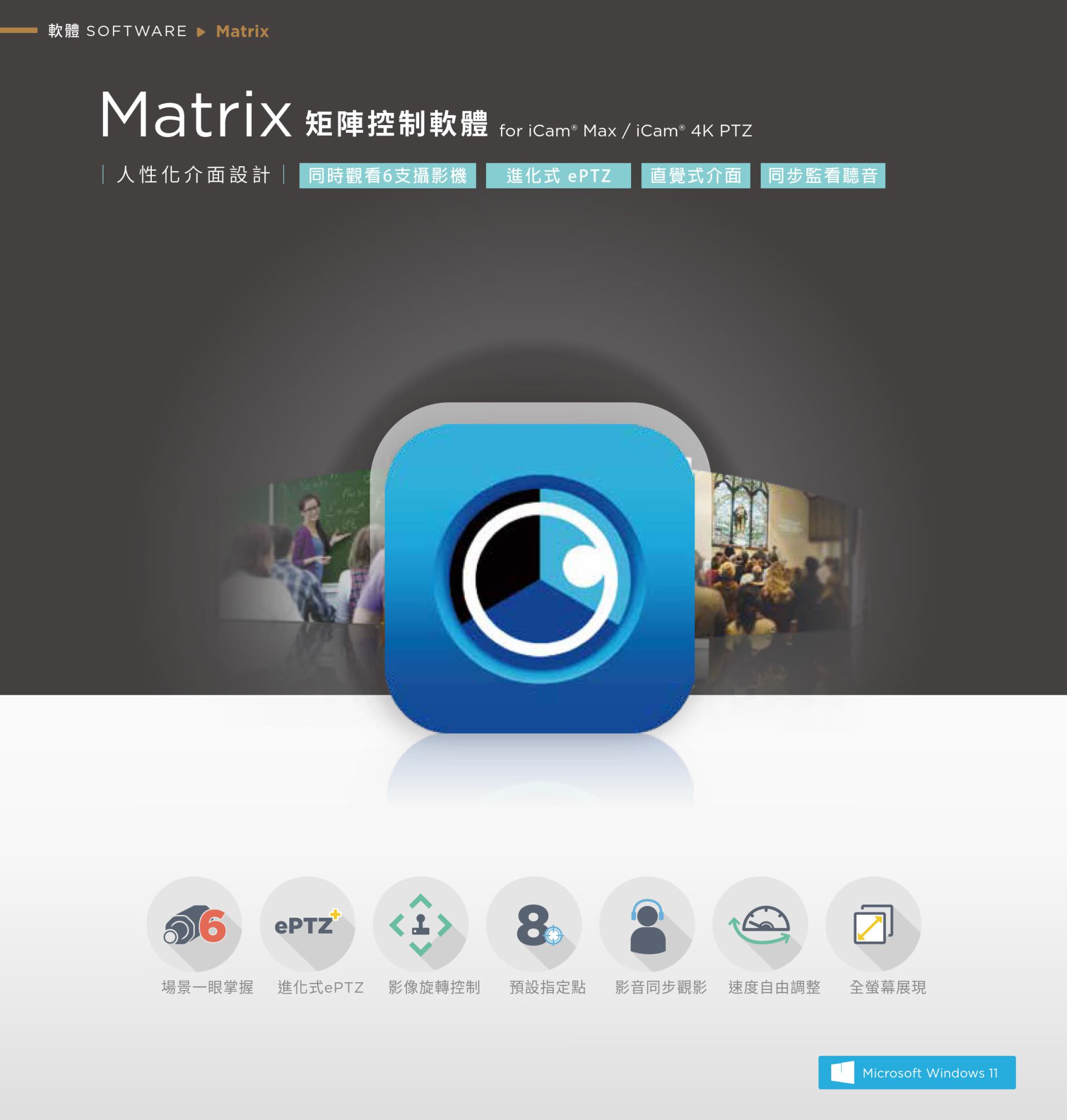Matrix 矩陣控制軟體支援同時監看六支攝影機，搭載進化式 ePTZ 技術與直覺式操作介面，提供多畫面同步預覽、影像與聲音同步聆聽、攝影機快速切換與場景貼標設定功能，適用於多鏡教室、會議或活動現場監看與控場，是整合多路影像監看與靈活控制的最佳教學輔助工具。